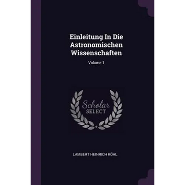 Einleitung In Die Astronomischen Wissenschaften; Volume 1