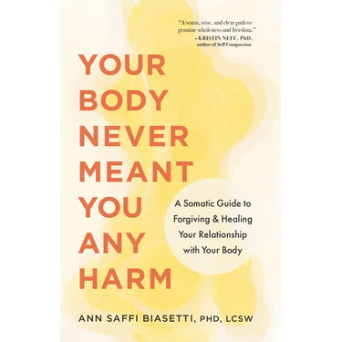 Your Body Never Meant You Any Harm: A Somatic Guide to Forgiving and Healing Your Relationship with Your Body