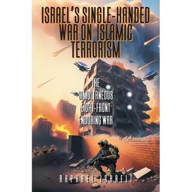 Israel's Single-Handed War on Islamic Terrorism: The Simultaneous Eight-Front Enduring War