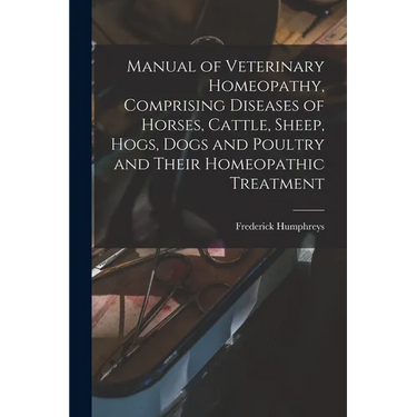 Manual of Veterinary Homeopathy, Comprising Diseases of Horses, Cattle, Sheep, Hogs, Dogs and Poultry and Their Homeopathic Treatment