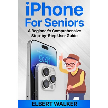 iPhone for Seniors: A Beginner's Comprehensive Step-by-Step User Guide
