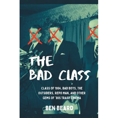 The Bad Class: Class of 1984, Bad Boys, The Outsiders, Repo Man, and Other Gems of '80s Trash Cinema