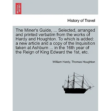 The Miner's Guide, ... Selected, Arranged and Printed Verbatim from the Works of Hardy and Houghton. to Which Is Added: A New Article and a Copy of th