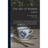 The Art of Bobbin Lace: a Practical Text Book of Workmanship in Antique and Modern Lace Including Geneoese, Point De Flandre Bruges Guipure, D
