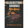 Blackstone Griddle Recipes: Or Whatever You Do: Electric Griddle Cookbook