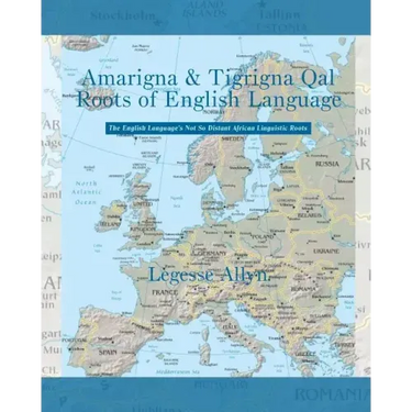 Amarigna & Tigrigna Qal Roots of English Language: The Not So Distant African Roots of the English Language