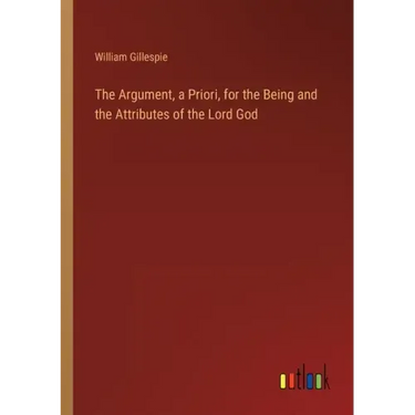 The Argument, a Priori, for the Being and the Attributes of the Lord God