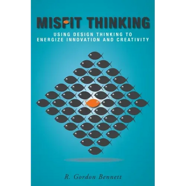 Misfit Thinking: Using Design Thinking to Energize Innovation and Creativity