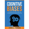 Cognitive Biases: A Fascinating Look into Human Psychology and What You Can Do to Avoid Cognitive Dissonance, Improve Your Problem-Solvi
