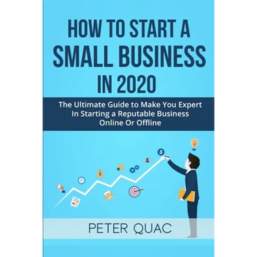 How To Start A Small Business In 2020: The Ultimate Guide to Make You Expert In Starting a Refutable Business Online Or Offline
