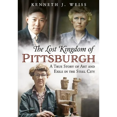 The Lost Kingdom of Pittsburgh: A True Story of Art and Exile in the Steel City