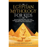 Egyptian Mythology For Kids: Discover Fascinating History, Facts, Gods, Goddesses, Bedtime Stories, Pharaohs, Pyramids, Mummies & More from Ancient Eg