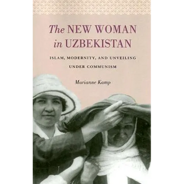 The New Woman in Uzbekistan: Islam, Modernity, and Unveiling Under Communism