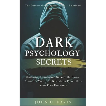 Dark Psychology Secrets: The Defense Guide Against Covert Emotional Manipulation: Outsmart, Disarm and Survive The Toxic Abuser in Your Life &