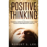 Positive Thinking: Powerfully Effective Methods to Shift Your Thoughts From Negative to Positive