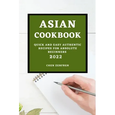 Asian Cookbook 2022: Quick and Easy Authentic Recipes for Absolute Beginners