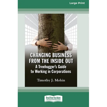 Changing Business from the Inside Out: A Treehugger's Guide to Working in Corporations (16pt Large Print Edition)