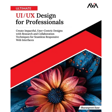 Ultimate UI/UX Design for Professionals: Create Impactful, User-Centric Designs with Research and Collaboration Techniques for Seamless Responsive Web