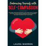 Embracing Yourself with Self-Compassion: Stop Being Your Own Antagonist, Take a Deep Look at Yourself, Let Go of The Past Mistakes, Embrace a Positive