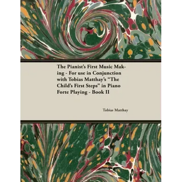 The Pianist's First Music Making - For use in Conjunction with Tobias Matthay's "The Child's First Steps" in Piano Forte Playing - Book II