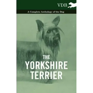 The Yorkshire Terrier - A Complete Anthology of the Dog