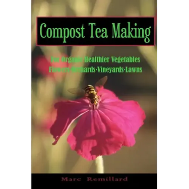 Compost Tea Making: For Organic Healthier Vegetables, Flowers, Orchards, Vineyards, Lawns