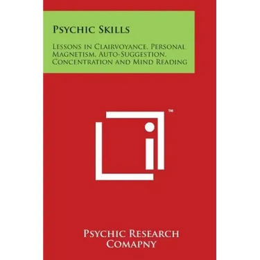 Psychic Skills: Lessons in Clairvoyance, Personal Magnetism, Auto-Suggestion, Concentration and Mind Reading
