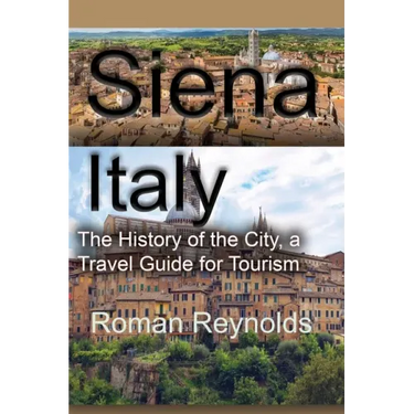 Siena, Italy: The History of the City, a Travel Guide for Tourism