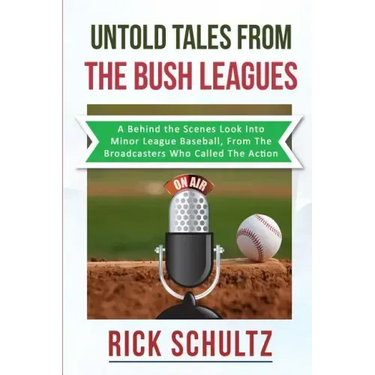 Untold Tales From The Bush Leagues: A Behind The Scenes Look Into Minor League Baseball, From The Broadcasters Who Called The Action