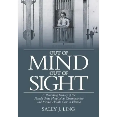 Out of Mind, Out of Sight: A Revealing History of the Florida State Hospital at Chattahoochee and Mental Health Care in Florida