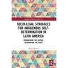 Socio-Legal Struggles for Indigenous Self-Determination in Latin America: Reimagining the Nation, Reinventing the State