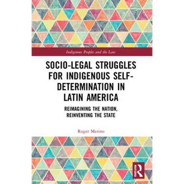 Socio-Legal Struggles for Indigenous Self-Determination in Latin America: Reimagining the Nation, Reinventing the State