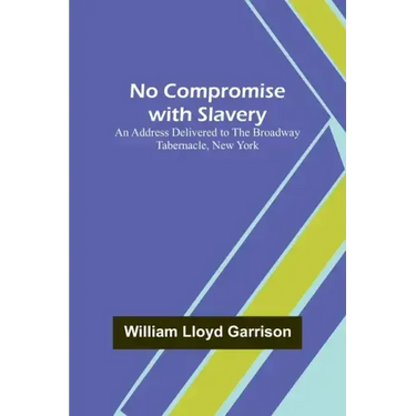 No Compromise with Slavery; An Address Delivered to the Broadway Tabernacle, New York