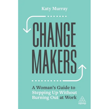Change Makers: A Woman's Guide to Stepping Up Without Burning Out at Work