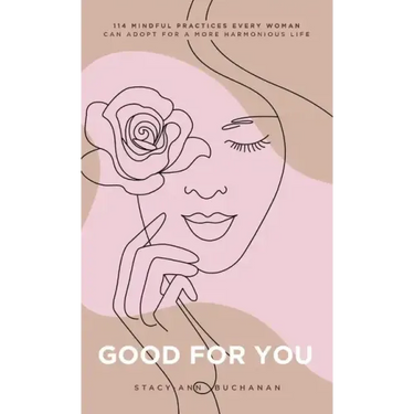 Good For You: 114 Mindful Practices Every Woman Can Adopt For A More Harmonious Life