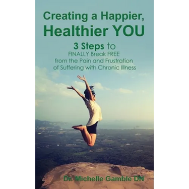 Creating a Happier, Healthier YOU: 3 Steps to Finally Break Free from the Pain and Frustration of Suffering With Chronic Illness