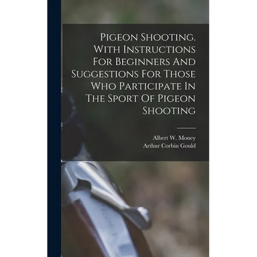 Pigeon Shooting. With Instructions For Beginners And Suggestions For Those Who Participate In The Sport Of Pigeon Shooting