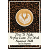 How To Make Perfect Latte Art with Steamed Milk: Tips For Beginners: How To Make Cappuccino At Home