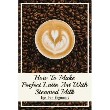 How To Make Perfect Latte Art with Steamed Milk: Tips For Beginners: How To Make Cappuccino At Home