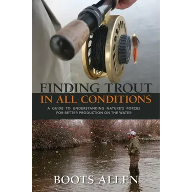 Finding Trout in All Conditions: A Guide to Understanding Nature's Forces for Better Production on the Water