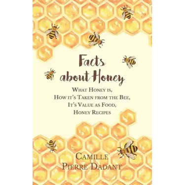 Facts about Honey;What Honey is, How it's Taken from the Bee, It's Value as Food, Honey Recipes
