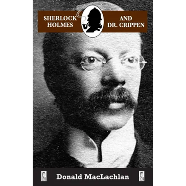 Sherlock Holmes and Dr. Crippen: The North London Cellar murder (the 'crime of the century') as recorded by Dr. John H. Watson