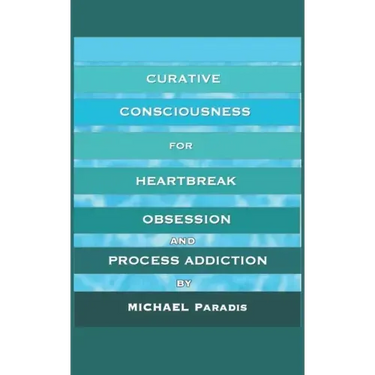 Curative Consciousness: for Heartbreak, Obsession, and Process Addiction