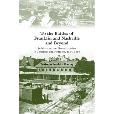 To the Battles of Franklin and Nashville and Beyond: Stabilization and Reconstruction in Tennessee and Kentucky, 1864-1865