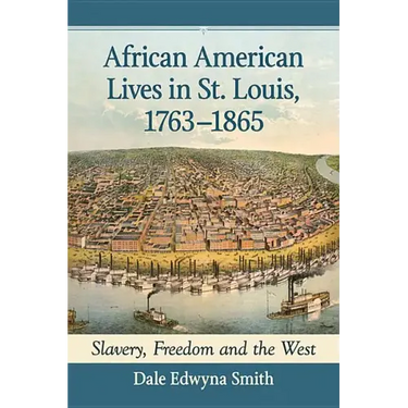 African American Lives in St. Louis, 1763-1865: Slavery, Freedom and the West