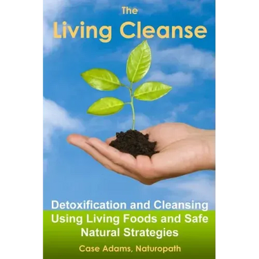 The Living Cleanse: Detoxification and Cleansing Using Living Foods and Safe Natural Strategies
