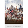 The Battle of New Orleans: The History and Legacy of the Last Major Battle of the War of 1812