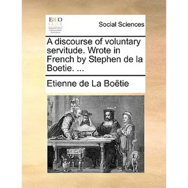 A discourse of voluntary servitude. Wrote in French by Stephen de la Boetie. ...