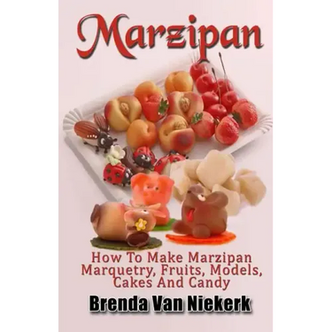 Marzipan: How To Make Marzipan Marquetry, Fruits, Models, Cakes And Candy