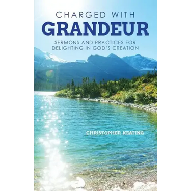 Charged with Grandeur: Sermons and Practices for Delighting in God's Creation